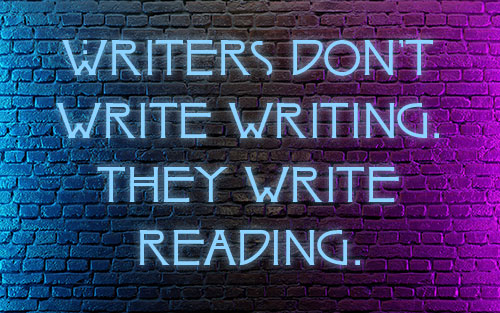Writers don't write writing. They write reading.